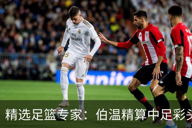 精选足篮专家：伯温精算中足彩头奖13万 伍佳9连红